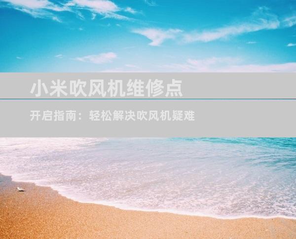 小米吹风机维修点开启指南：轻松解决吹风机疑难