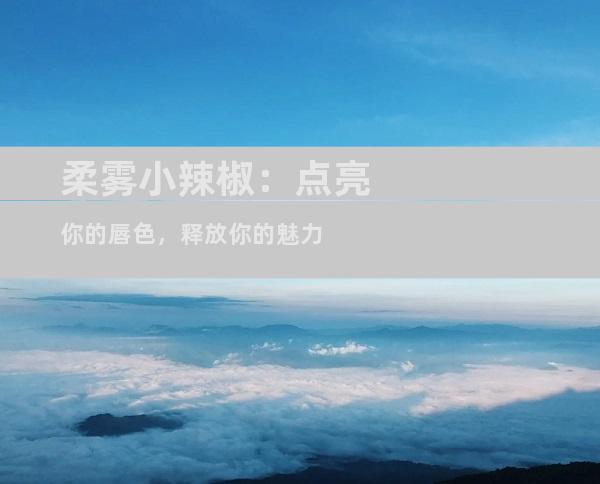 柔雾小辣椒：点亮你的唇色，释放你的魅力