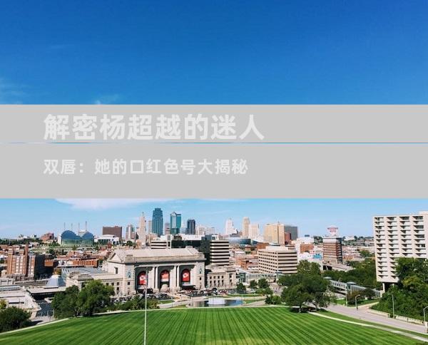解密杨超越的迷人双唇：她的口红色号大揭秘