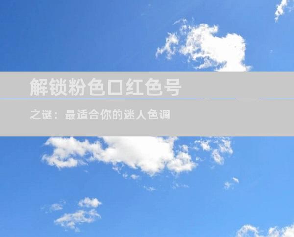 解锁粉色口红色号之谜：最适合你的迷人色调