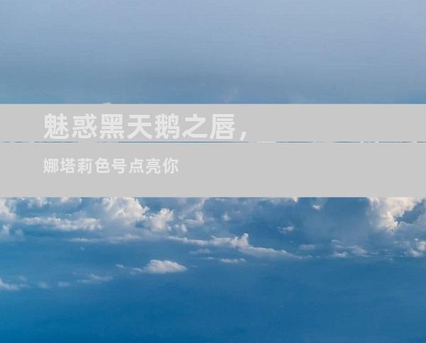 魅惑黑天鹅之唇，娜塔莉色号点亮你